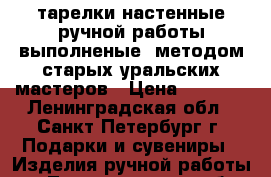 тарелки настенные ручной работы,выполненые  методом старых уральских мастеров › Цена ­ 2 000 - Ленинградская обл., Санкт-Петербург г. Подарки и сувениры » Изделия ручной работы   . Ленинградская обл.,Санкт-Петербург г.